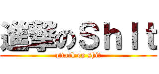 進撃のＳｈＩｔ (attack on shit)