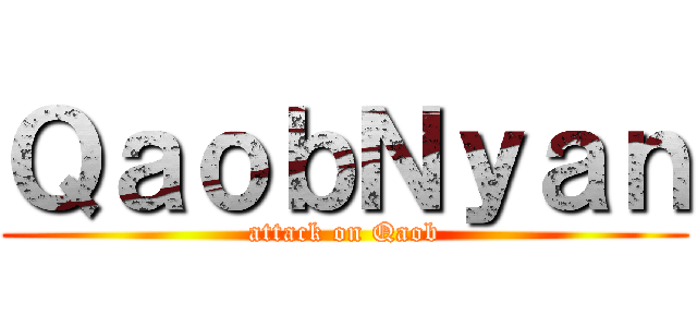 ＱａｏｂＮｙａｎ (attack on Qaob)