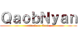 ＱａｏｂＮｙａｎ (attack on Qaob)
