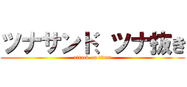 ツナサンド、ツナ抜き (attack on titan)