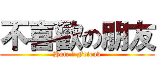 不喜歡の朋友 (Hate の Friend)