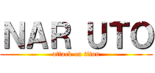 ＮＡＲ ＵＴＯ (attack on titan)