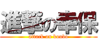 進撃の幸保 (attack on koubo)