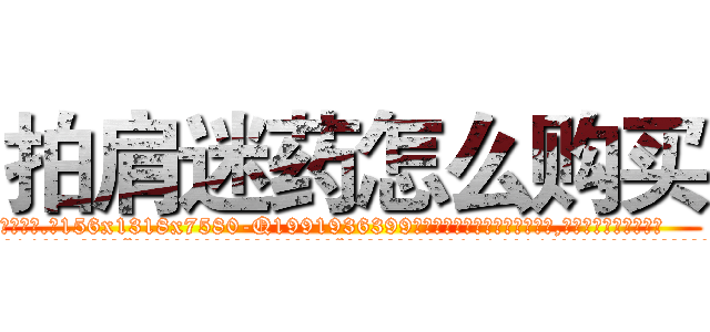 拍肩迷药怎么购买 (拍肩迷药怎么购买【电.话156x1318x7580-Q1991936399鑫宏药业】我们做的是长期生意,靠的是老客户长期支持
参考消息网2月20日报道 韩媒称，“剩女多、离婚率高的城市，房价一定会上涨。”这是中国经济学家金岩石2016年12月参加在上海举行的房地产相关论坛时说的话。
)