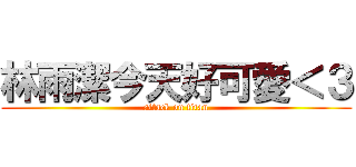 林雨潔今天好可愛＜３ (attack on titan)