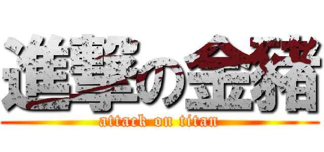 進撃の金豬 (attack on titan)