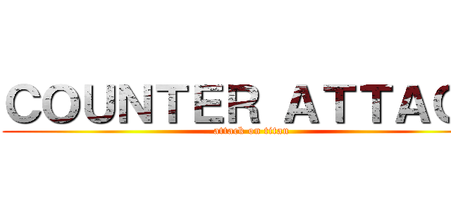 ＣＯＵＮＴＥＲ ＡＴＴＡＣＫ (attack on titan)