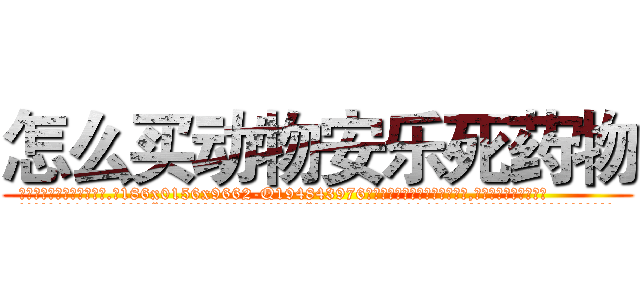 怎么买动物安乐死药物 (怎么买动物安乐死药物【电.话186x0156x9662-Q194843976林氏药业】我们做的是长期生意,靠的是老客户长期支持
参考消息网2月20日报道 韩媒称，“剩女多、离婚率高的城市，房价一定会上涨。”这是中国经济学家金岩石2016年12月参加在上海举行的房地产相关论坛时说的话。
)