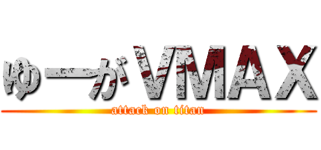 ゆーがＶＭＡＸ (attack on titan)