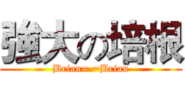 強大の培根 (Brian=.=Brian)