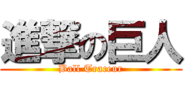 進撃の巨人 (Ball Traceur)