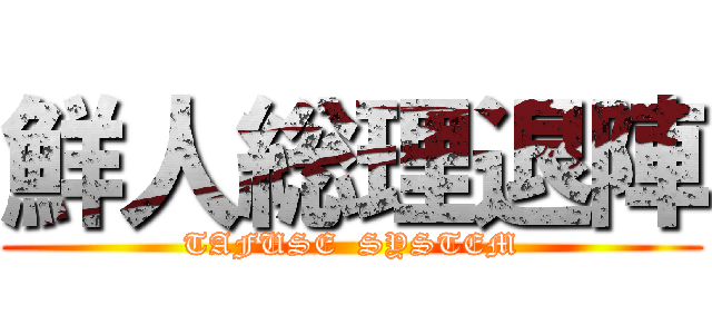 鮮人総理退陣 (TAFUSE  SYSTEM)