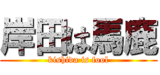 岸田は馬鹿 (kishida is fool)