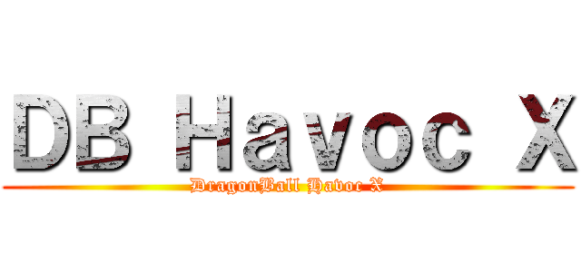 ＤＢ Ｈａｖｏｃ Ｘ (DragonBall Havoc X)