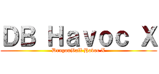 ＤＢ Ｈａｖｏｃ Ｘ (DragonBall Havoc X)