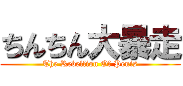 ちんちん大暴走 (The Rebellion Of Penis)