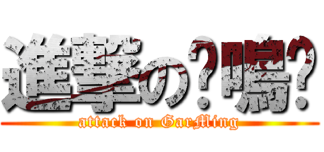 進撃の嘎鳴啊 (attack on GarMing)