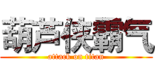 葫芦侠霸气 (attack on titan)