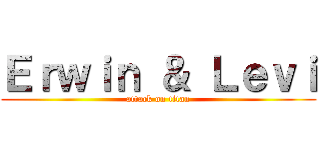 Ｅｒｗｉｎ ＆ Ｌｅｖｉ (attack on titan)