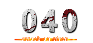 ０４０ (attack on titan)