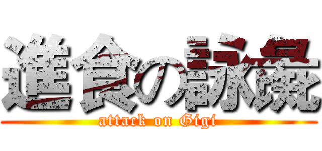進食の詠彘 (attack on Gigi)
