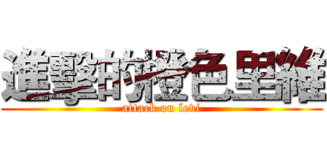 進擊的橙色里維 (attack on levi)
