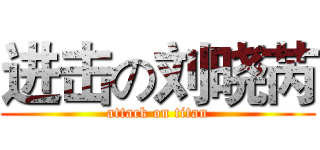 进击の刘晓芮 (attack on titan)