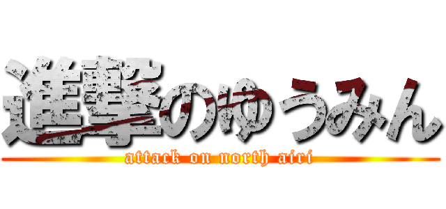 進撃のゆうみん (attack on north airi)