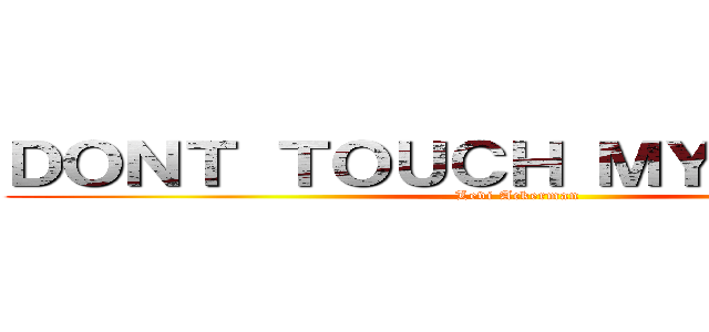 ＤＯＮＴ ＴＯＵＣＨ ＭＹ ＰＨＯＮＥ (Levi Ackerman)