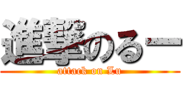 進撃のるー (attack on Lu)