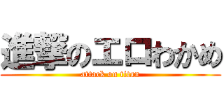 進撃のエロわかめ (attack on titan)