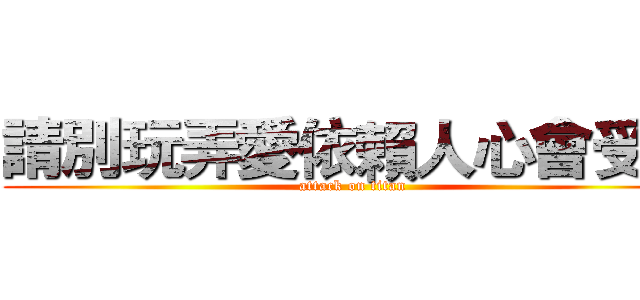 請別玩弄愛依賴人心會受傷 (attack on titan)