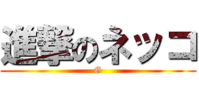 進撃のネッコ (G)
