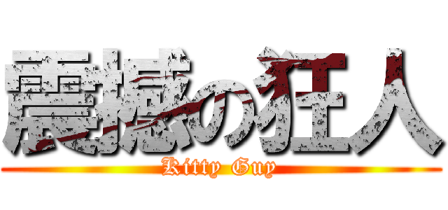 震撼の狂人 (Kitty Guy)