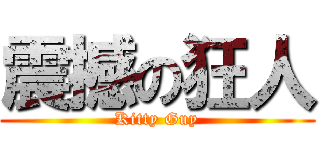 震撼の狂人 (Kitty Guy)