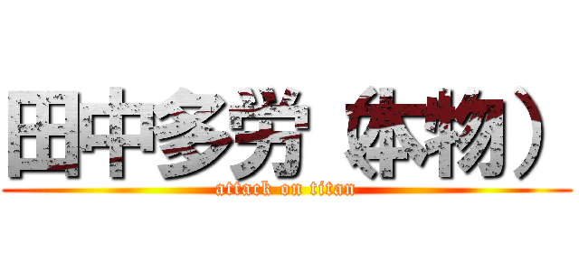 田中多労（本物） (attack on titan)