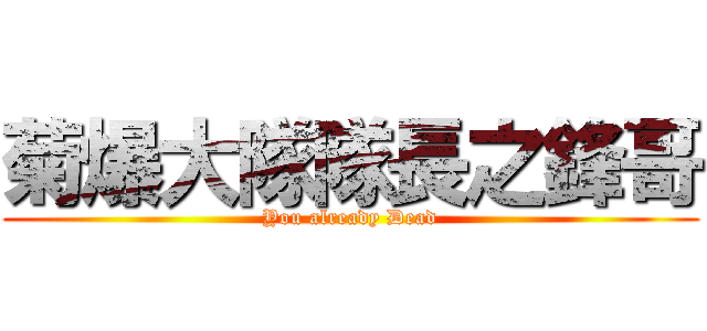 菊爆大隊隊長之鋒哥 (You already Dead)