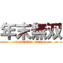 年末無双 (nenmatsu musou)