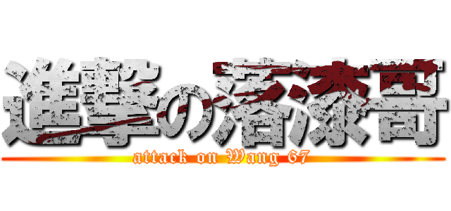 進撃の落漆哥 (attack on Wang 67)
