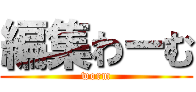 編集わーむ (worm)