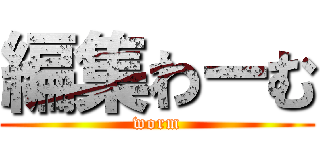 編集わーむ (worm)