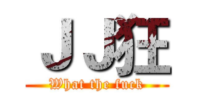 ＪＪ狂 (What the fuck)
