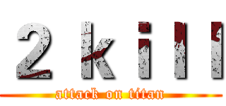 ２ ｋｉｌｌ (attack on titan)