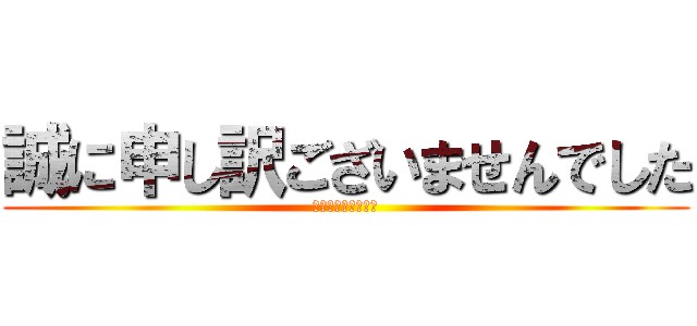 誠に申し訳ございませんでした (🙇‍♀🙇‍♀🙇‍♀)