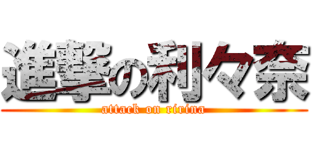 進撃の利々奈 (attack on ririna)