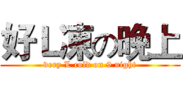 好Ｌ凍の晚上 (very L cold on 9 night)
