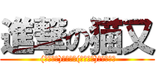 進撃の猫又 ( (」・ω・)」うー！(／・ω・)／にゃー！)