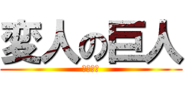 変人の巨人 (仲良し組)