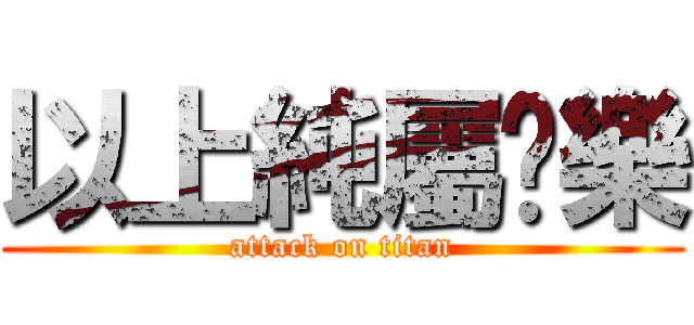 以上純屬娛樂 (attack on titan)