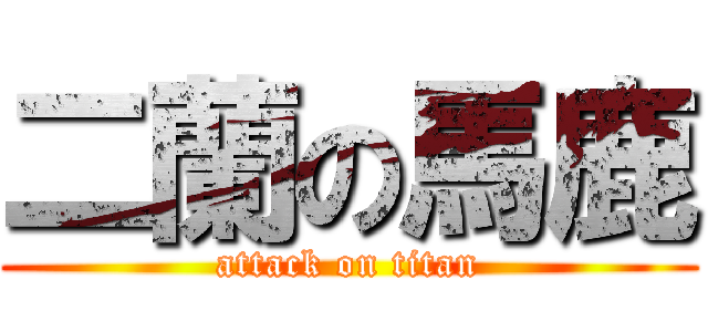 二蘭の馬鹿 (attack on titan)